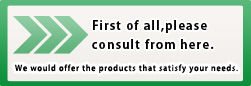 First of all,please consult from here. We would offer the products that satisfy your needs.